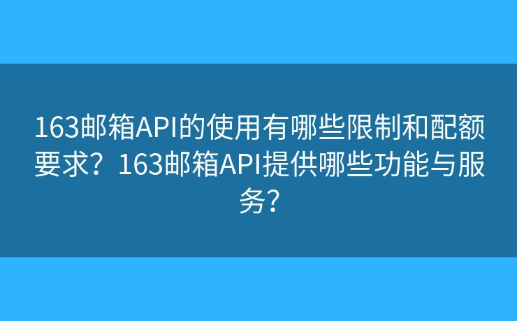 163邮箱API的使用有哪些限制和配额要求?163邮箱API提供哪些功能与服务? 163邮箱API的使用有哪些限制和配额要求?163邮箱API提供哪些功能与服务?