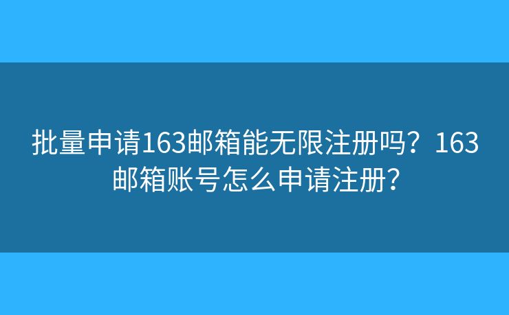 批量申请163邮箱能无限注册吗？163邮箱账号怎么申请注册？