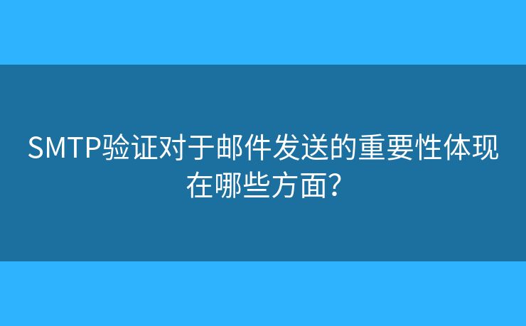 SMTP验证对于邮件发送的重要性体现在哪些方面？