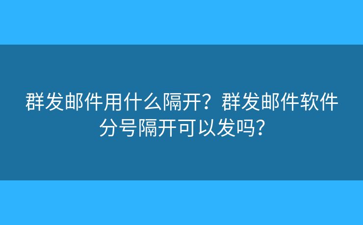 群发邮件用什么隔开？群发邮件软件分号隔开可以发吗？