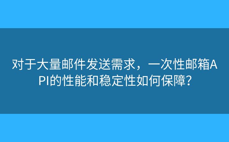对于大量邮件发送需求,一次性邮箱API的性能和稳定性如何保障? 对于大量邮件发送需求,一次性邮箱API的性能和稳定性如何保障?