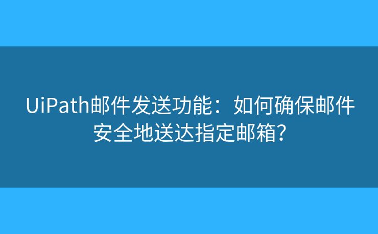 UiPath邮件发送功能:如何确保邮件安全地送达指定邮箱? UiPath邮件发送功能:如何确保邮件安全地送达指定邮箱?