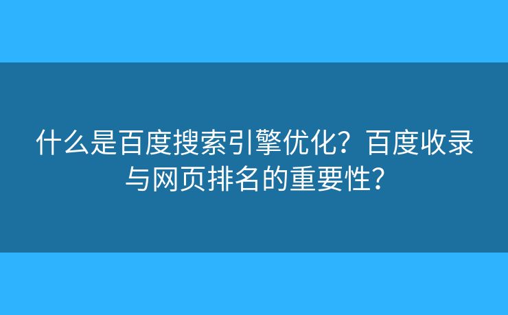 什么是百度搜索引擎优化?百度收录与网页排名的重要性? 什么是百度搜索引擎优化?百度收录与网页排名的重要性?