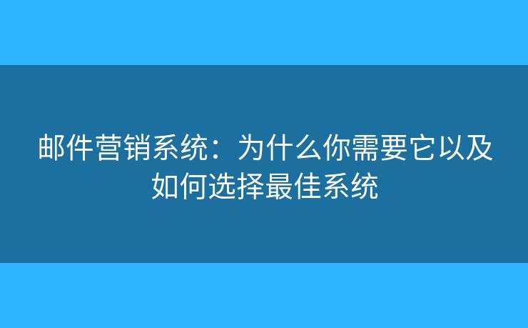 邮件营销系统：为什么你需要它以及如何选择最佳系统