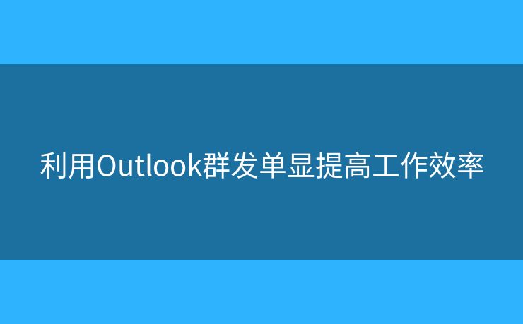 利用Outlook群发单显提高工作效率