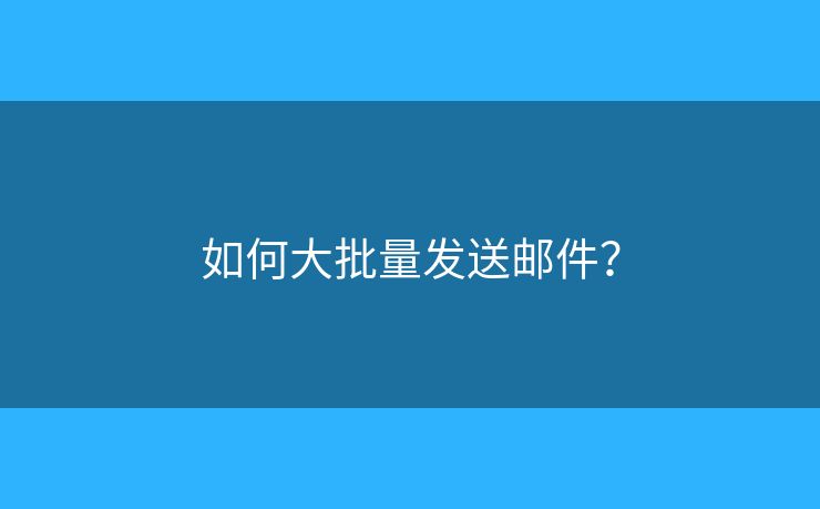 如何大批量发送邮件？