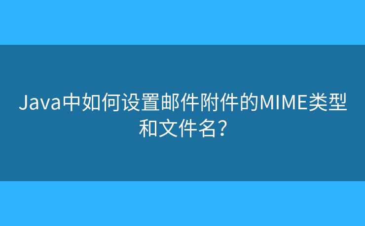 Java中如何设置邮件附件的MIME类型和文件名？