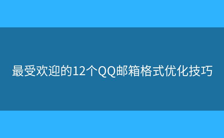 最受欢迎的12个QQ邮箱格式优化技巧 最受欢迎的12个QQ邮箱格式优化技巧