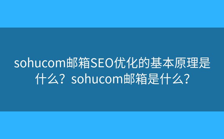 sohucom邮箱SEO优化的基本原理是什么？sohucom邮箱是什么？