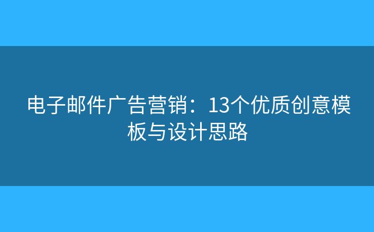 电子邮件广告营销：13个优质创意模板与设计思路