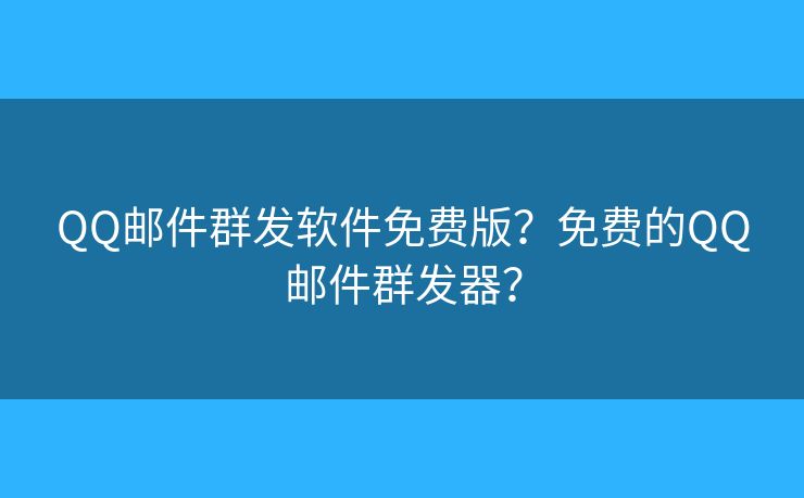 QQ邮件群发软件免费版？免费的QQ邮件群发器？