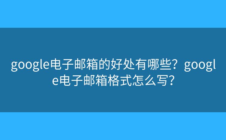 google电子邮箱的好处有哪些?google电子邮箱格式怎么写? google电子邮箱的好处有哪些?google电子邮箱格式怎么写?