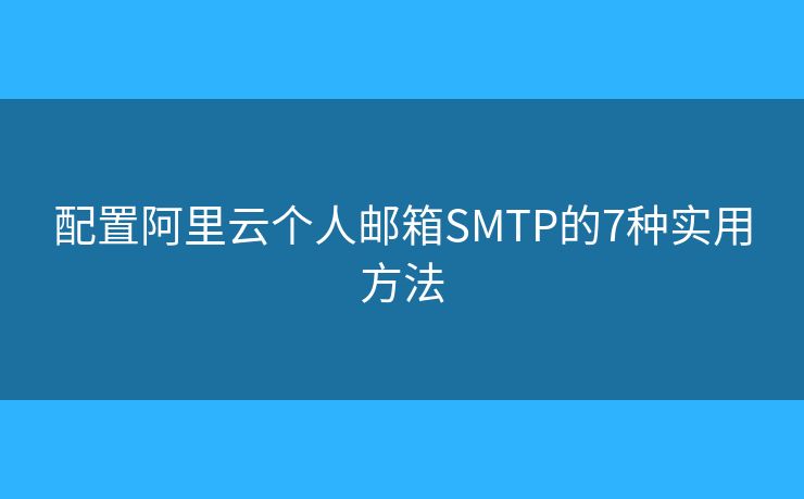 配置阿里云个人邮箱SMTP的7种实用方法