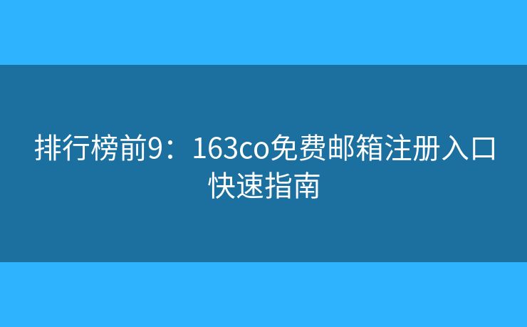 排行榜前9：163co免费邮箱注册入口快速指南