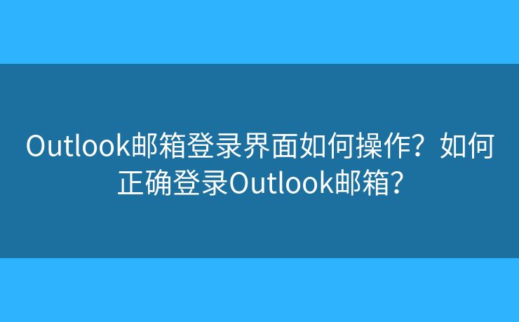 Outlook邮箱登录界面如何操作？如何正确登录Outlook邮箱？