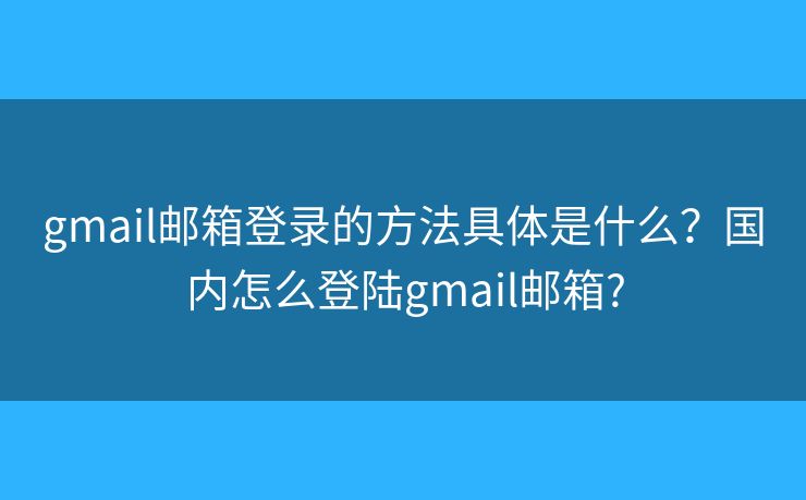 gmail邮箱登录的方法具体是什么？国内怎么登陆gmail邮箱?