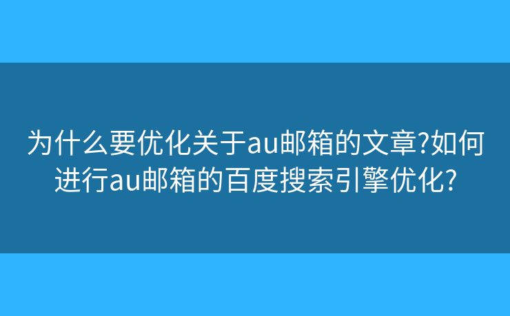 为什么要优化关于au邮箱的文章?如何进行au邮箱的百度搜索引擎优化?