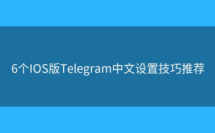 6个IOS版Telegram中文设置技巧推荐