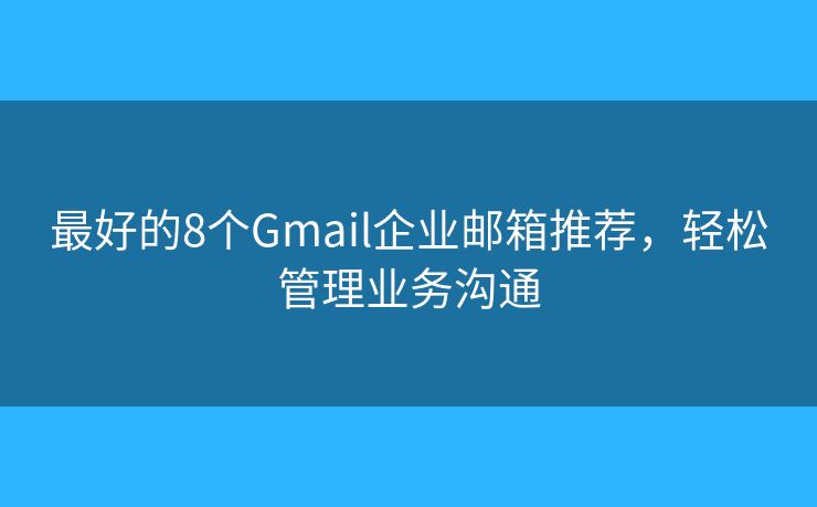 最好的8个Gmail企业邮箱推荐,轻松管理业务沟通 最好的8个Gmail企业邮箱推荐,轻松管理业务沟通