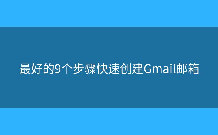 最好的9个步骤快速创建Gmail邮箱