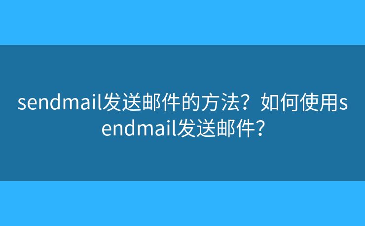 sendmail发送邮件的方法？如何使用sendmail发送邮件？