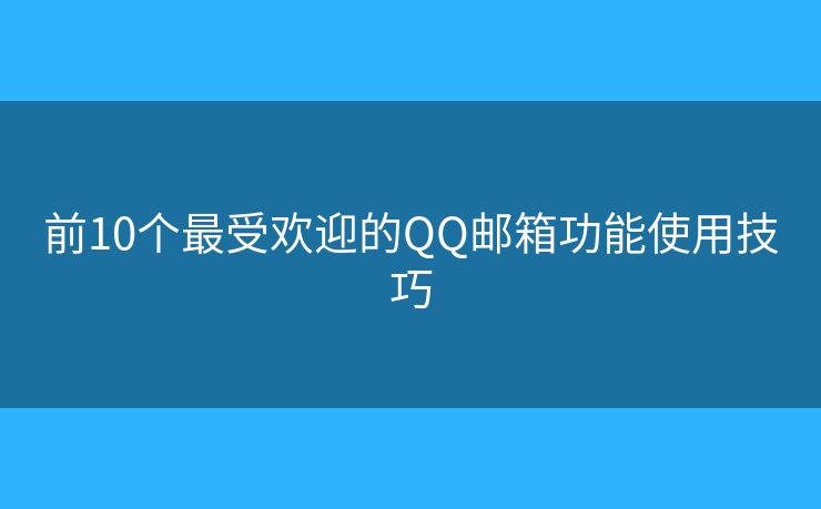 前10个最受欢迎的QQ邮箱功能使用技巧