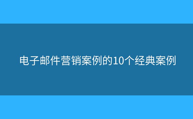 电子邮件营销案例的10个经典案例