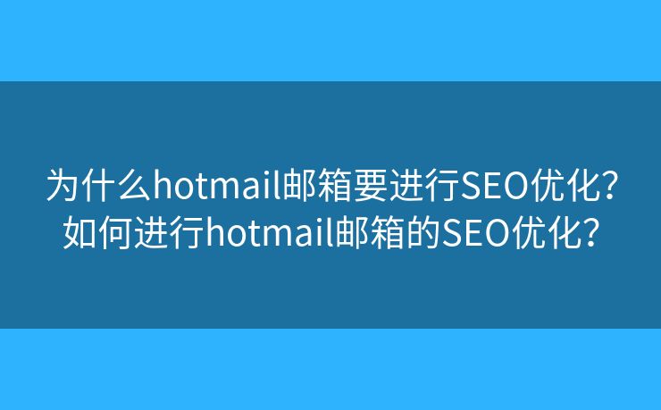 为什么hotmail邮箱要进行SEO优化？如何进行hotmail邮箱的SEO优化？