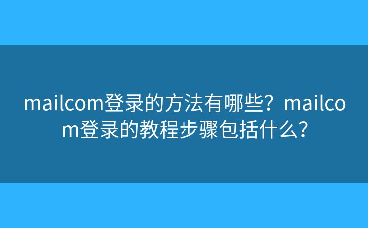 mailcom登录的方法有哪些?mailcom登录的教程步骤包括什么? mailcom登录的方法有哪些?mailcom登录的教程步骤包括什么?