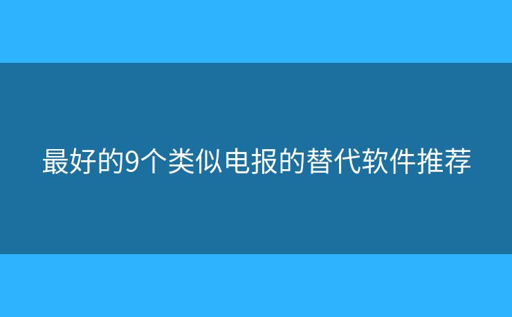 最好的9个类似电报的替代软件推荐 最好的9个类似电报的替代软件推荐