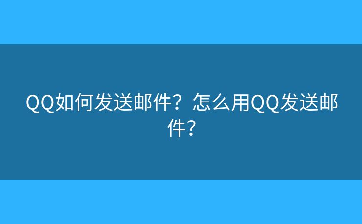 QQ如何发送邮件？怎么用QQ发送邮件？
