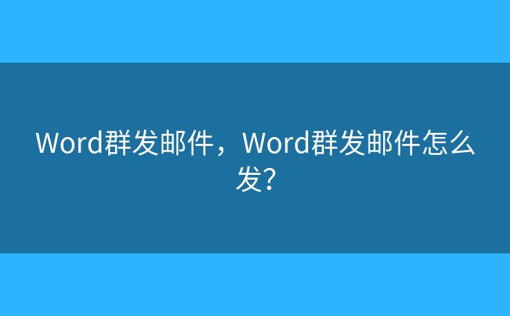 Word群发邮件,Word群发邮件怎么发? Word群发邮件,Word群发邮件怎么发?