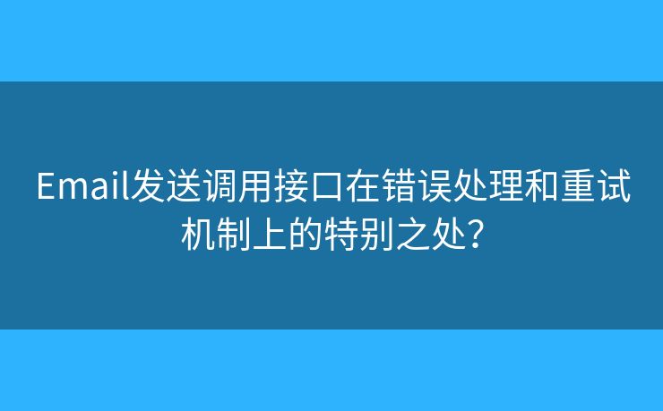 Email发送调用接口在错误处理和重试机制上的特别之处？