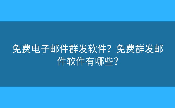 免费电子邮件群发软件？免费群发邮件软件有哪些？