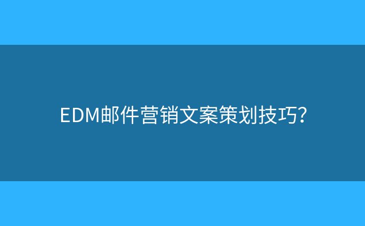 EDM邮件营销文案策划技巧？