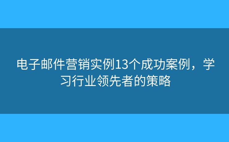电子邮件营销实例13个成功案例，学习行业领先者的策略