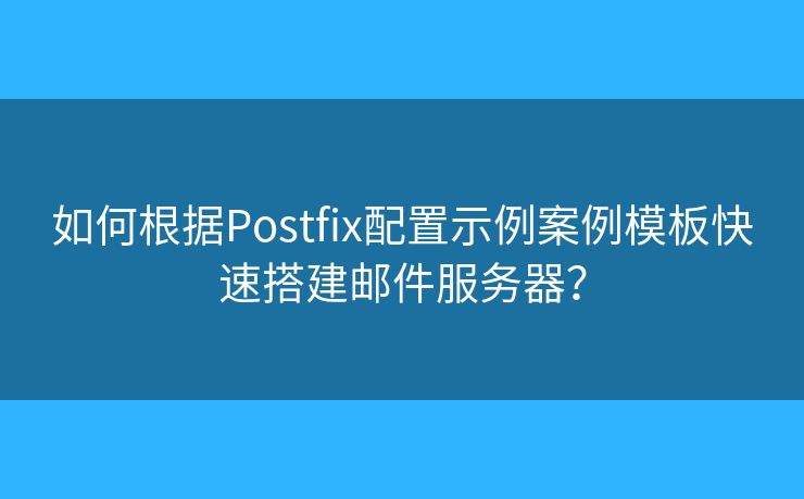 如何根据Postfix配置示例案例模板快速搭建邮件服务器？