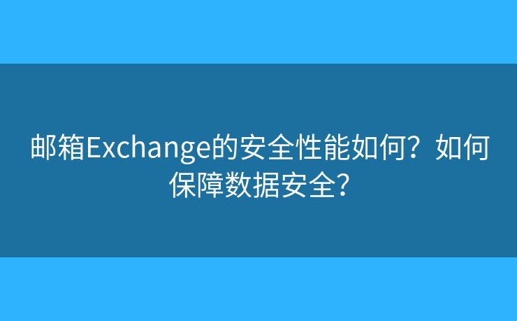 邮箱Exchange的安全性能如何？如何保障数据安全？