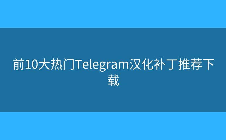 前10大热门Telegram汉化补丁推荐下载
