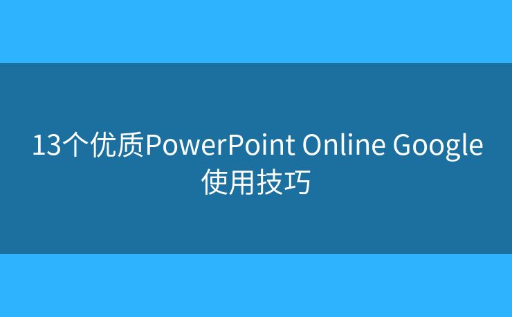 13个优质PowerPoint Online Google使用技巧