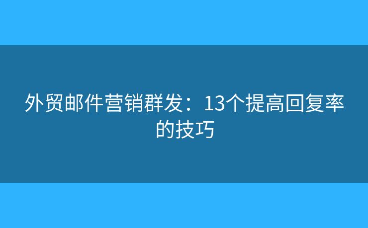 外贸邮件营销群发：13个提高回复率的技巧
