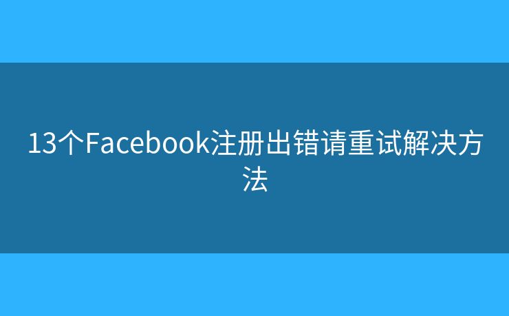 13个Facebook注册出错请重试解决方法