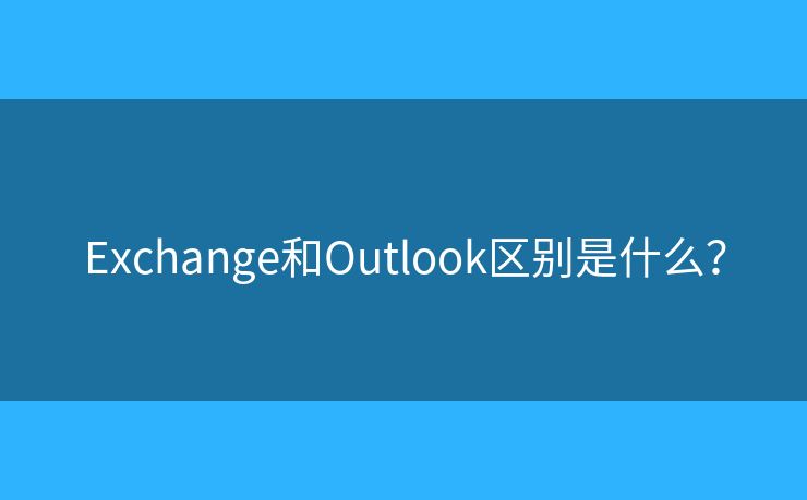 Exchange和Outlook区别是什么? Exchange和Outlook区别是什么?