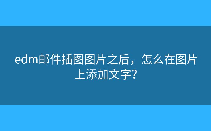 edm邮件插图图片之后，怎么在图片上添加文字？
