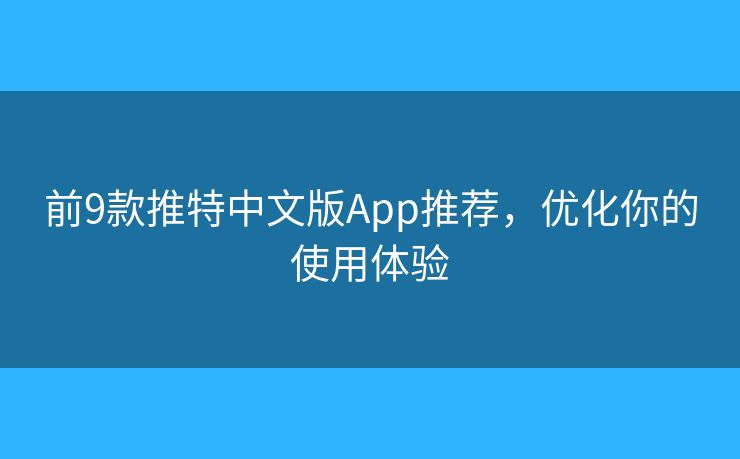前9款推特中文版App推荐，优化你的使用体验