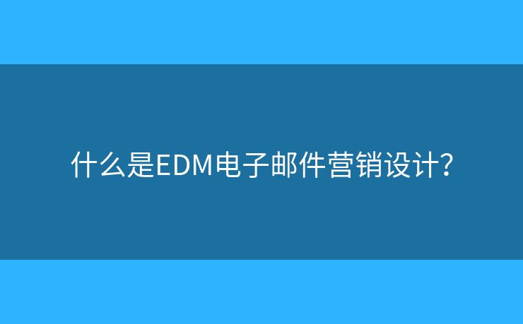 什么是EDM电子邮件营销设计？