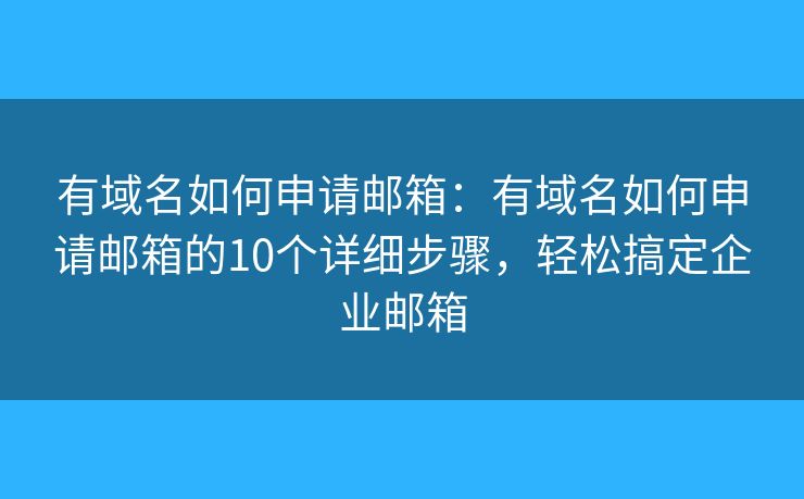 有域名如何申请邮箱：有域名如何申请邮箱的10个详细步骤，轻松搞定企业邮箱