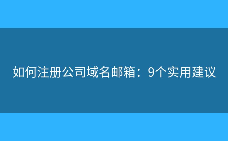 如何注册公司域名邮箱：9个实用建议