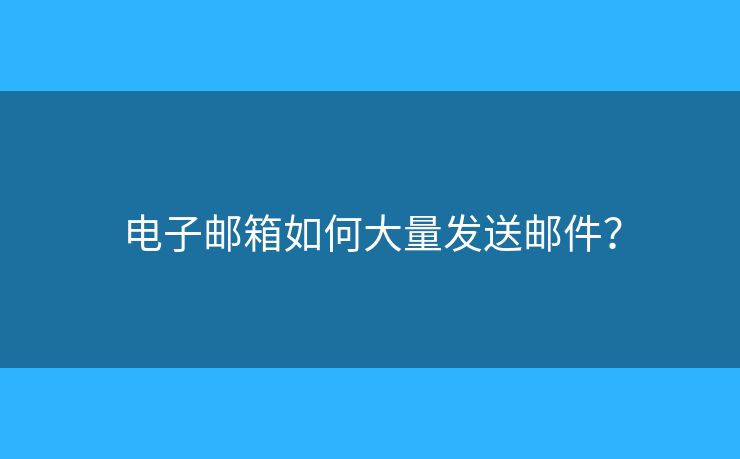 电子邮箱如何大量发送邮件？