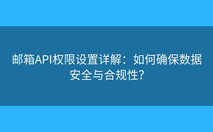 邮箱API权限设置详解：如何确保数据安全与合规性？